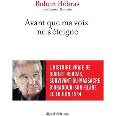 Robert Hébras Avant Que Ma Voix Ne S'Éteigne : L'Histoire Vraie De Robert Hebras, Survivant Du Massacre D'Oradour-Sur-Glane Le 10 Juin 1944 - Publicité Robert Hébras Avant Que Ma Voix Ne S'Éteigne : L'Histoire Vraie De Robert Hebras, Survivant Du Massacre D'Oradour-Sur-Glane Le 10 Juin 1944 - Publicité