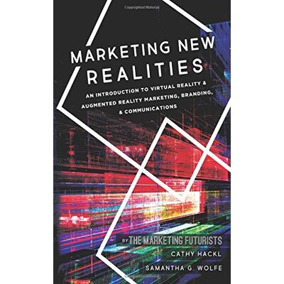 Cathy Hackl Marketing New Realities: An Introduction To Virtual Reality & Augmented Reality Marketing, Branding, & Communications - Publicité Cathy Hackl Marketing New Realities: An Introduction To Virtual Reality & Augmented Reality Marketing, Branding, & Communications - Publicité