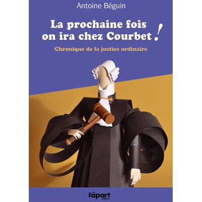 Antoine Béguin La Prochaine Fois On Ira Chez Courbet ! : Chronique De La Justice Ordinaire - Publicité Antoine Béguin La Prochaine Fois On Ira Chez Courbet ! : Chronique De La Justice Ordinaire - Publicité