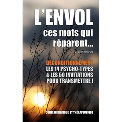 LUC POUGET L'Envol, Ces Mots Qui Réparent... : Déconditionnement : Le Livre Des Transmissions : Les 14 Psycho-Types Et Les 50 Invitations. Publicité LUC POUGET L'Envol, Ces Mots Qui Réparent... : Déconditionnement : Le Livre Des Transmissions : Les 14 Psycho-Types Et Les 50 Invitations. Publicité