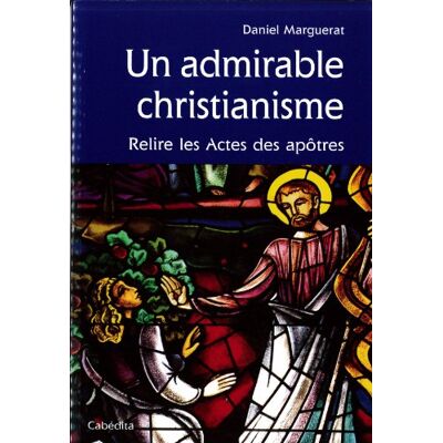 Daniel Marguerat Un Admirable Christianisme : Relire Les Actes Des Apôtres - Publicité Daniel Marguerat Un Admirable Christianisme : Relire Les Actes Des Apôtres - Publicité