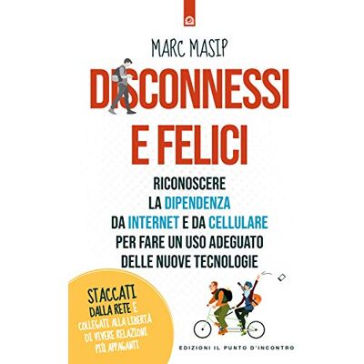 Marc Masip Disconnessi E Felici. Riconoscere La Dipendenza Da Internet E Da Cellulare Per Fare Un Uso Adeguato Delle Nuove Tecnologie (Salute E Benessere) - Publicité Marc Masip Disconnessi E Felici. Riconoscere La Dipendenza Da Internet E Da Cellulare Per Fare Un Uso Adeguato Delle Nuove Tecnologie (Salute E Benessere) - Publicité
