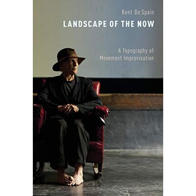 Kent De Spain Landscape Of The Now: A Topography Of Movement Improvisation - Publicité Kent De Spain Landscape Of The Now: A Topography Of Movement Improvisation - Publicité