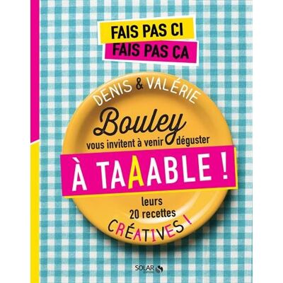 Collectif Fais Pas Ci, Fais Pas Ça : À Taaable ! : Denis & Valérie Bouley Vous Invitent À Venir Déguster Leurs 20 Recettes Créatives ! - Publicité Collectif Fais Pas Ci, Fais Pas Ça : À Taaable ! : Denis & Valérie Bouley Vous Invitent À Venir Déguster Leurs 20 Recettes Créatives ! - Publicité