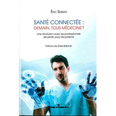 Eric Sebban Santé Connectée : Demain, Tous Médecins ? : Une Révolution Avec Les Professionnels De Santé, Pour Les Patients - Publicité Eric Sebban Santé Connectée : Demain, Tous Médecins ? : Une Révolution Avec Les Professionnels De Santé, Pour Les Patients - Publicité