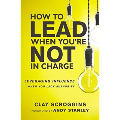 Clay Scroggins How To Lead When You'Re Not In Charge: Leveraging Influence When You Lack Authority - Publicité Clay Scroggins How To Lead When You'Re Not In Charge: Leveraging Influence When You Lack Authority - Publicité