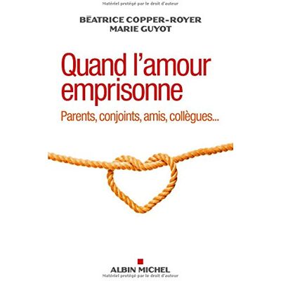 Béatrice Copper-Royer Quand L'Amour Emprisonne : Parents, Conjoints, Amis, Collègues... Publicité Béatrice Copper-Royer Quand L'Amour Emprisonne : Parents, Conjoints, Amis, Collègues... Publicité