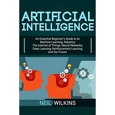 Neil Wilkins Artificial Intelligence: An Essential Beginner’s Guide To Ai, Machine Learning, Robotics, The Internet Of Things, Neural Networks, Deep Learning, Reinforcement Learning, And Our Future - Publicité Neil Wilkins Artificial Intelligence: An Essential Beginner’s Guide To Ai, Machine Learning, Robotics, The Internet Of Things, Neural Networks, Deep Learning, Reinforcement Learning, And Our Future - Publicité