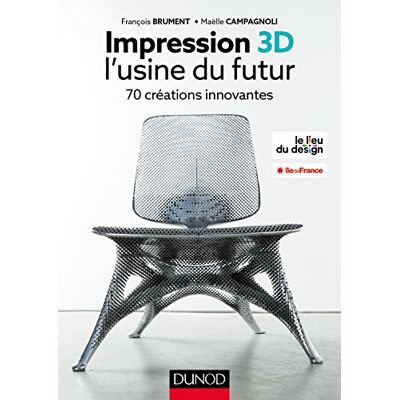 François Brument Impression 3d : L'Usine Du Futur : 70 Créations Innovantes - Publicité François Brument Impression 3d : L'Usine Du Futur : 70 Créations Innovantes - Publicité