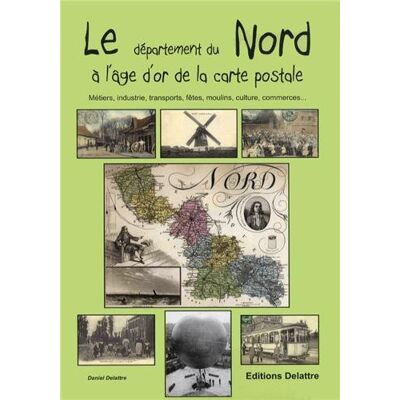 Daniel Delattre Le Département Du Nord À L'Âge D'Or De La Carte Postale : Métiers, Industrie, Transports, Fêtes, Moulins, Culture, Commerces... Publicité Daniel Delattre Le Département Du Nord À L'Âge D'Or De La Carte Postale : Métiers, Industrie, Transports, Fêtes, Moulins, Culture, Commerces... Publicité