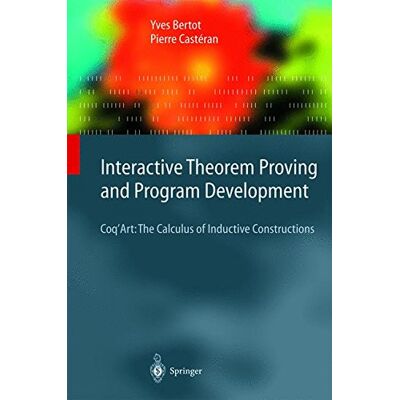 Yves Bertot Interactive Theorem Proving And Program Development: Coq'Art: The Calculus Of Inductive Constructions (Texts In Theoretical Computer Science. An Eatcs Series) - Publicité Yves Bertot Interactive Theorem Proving And Program Development: Coq'Art: The Calculus Of Inductive Constructions (Texts In Theoretical Computer Science. An Eatcs Series) - Publicité