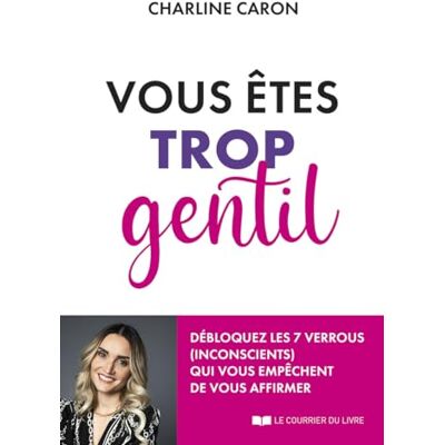 Charline Caron Vous Êtes Trop Gentil : Débloquez Les 7 Verrous (Inconscients) Qui Vous Empêchent De Vous Affirmer - Publicité Charline Caron Vous Êtes Trop Gentil : Débloquez Les 7 Verrous (Inconscients) Qui Vous Empêchent De Vous Affirmer - Publicité
