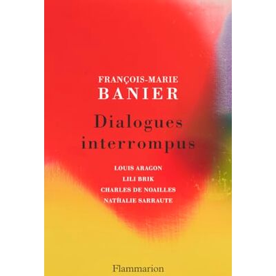 François-Marie Banier Dialogues Interrompus : Louis Aragon, Lili Brik, Charles De Noailles, Nathalie Sarraute - Publicité François-Marie Banier Dialogues Interrompus : Louis Aragon, Lili Brik, Charles De Noailles, Nathalie Sarraute - Publicité
