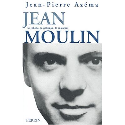 Jean-Pierre Azéma Jean Moulin : Le Politique, Le Rebelle, Le Résistant - Publicité Jean-Pierre Azéma Jean Moulin : Le Politique, Le Rebelle, Le Résistant - Publicité