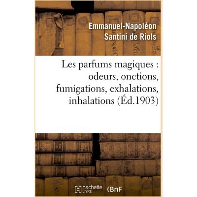 Emmanuel-Napoléon Santini de Riols Les Parfums Magiques : Odeurs, Onctions, Fumigations, Exhalations, Inhalations : En Usage Chez Les Anciens, Dans Les Temples Pour Consulter Les Dieux... Publicité Emmanuel-Napoléon Santini de Riols Les Parfums Magiques : Odeurs, Onctions, Fumigations, Exhalations, Inhalations : En Usage Chez Les Anciens, Dans Les Temples Pour Consulter Les Dieux... Publicité