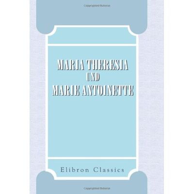 Maria Theresia, Marie Antoinette Maria Theresia Und Marie Antoinette: Ihr Briefwechsel Während Der Jahre 1770-1780. Herausgegeben Von Alfred Ritter Von Arneth - Publicité Maria Theresia, Marie Antoinette Maria Theresia Und Marie Antoinette: Ihr Briefwechsel Während Der Jahre 1770-1780. Herausgegeben Von Alfred Ritter Von Arneth - Publicité