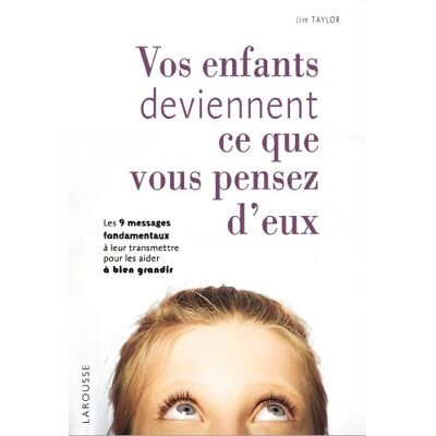 Jim Taylor Vos Enfants Deviennent Ce Que Vous Pensez D'Eux : Les 9 Messages Fondamentaux À Leur Transmettre Pour Les Aider À Bien Grandir - Publicité Jim Taylor Vos Enfants Deviennent Ce Que Vous Pensez D'Eux : Les 9 Messages Fondamentaux À Leur Transmettre Pour Les Aider À Bien Grandir - Publicité