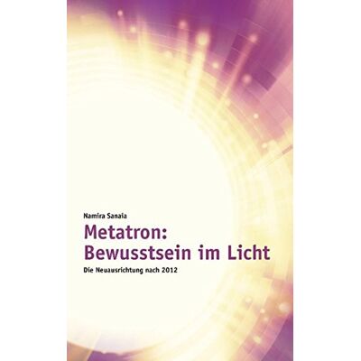 Namira Sanaia Metatron: Bewusstsein Im Licht: Die Neuausrichtung Nach 2012 - Publicité Namira Sanaia Metatron: Bewusstsein Im Licht: Die Neuausrichtung Nach 2012 - Publicité