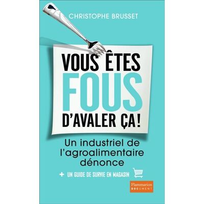 Christophe Brusset Vous Êtes Fous D'Avaler Ça ! : Un Industriel De L'Agro-Alimentaire Dénonce : + Un Guide De Survie En Magasin - Publicité Christophe Brusset Vous Êtes Fous D'Avaler Ça ! : Un Industriel De L'Agro-Alimentaire Dénonce : + Un Guide De Survie En Magasin - Publicité