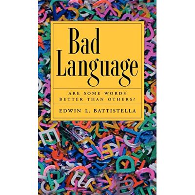 Battistella, Edwin L. (Dean, School of Arts and Letters, and Professor of English, Dean, School of Arts and Letters, and Professor of English, Southern Oregon University) Bad Language: Are Some Words Better Than Others? - Publicité Battistella, Edwin L. (Dean, School of Arts and Letters, and Professor of English, Dean, School of Arts and Letters, and Professor of English, Southern Oregon University) Bad Language: Are Some Words Better Than Others? - Publicité