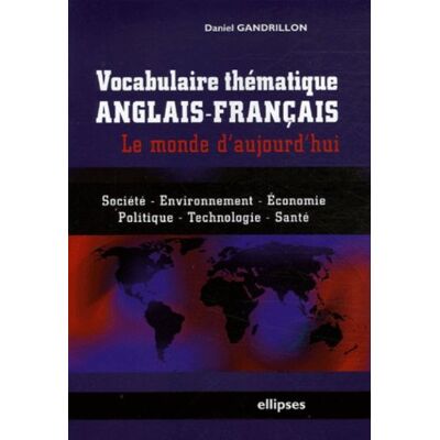 Daniel Gandrillon Vocabulaire Thématique Anglais-Français : Le Monde D'Aujourd'Hui : Société, Environnement, Économie, Politique, Technologie, Santé - Publicité Daniel Gandrillon Vocabulaire Thématique Anglais-Français : Le Monde D'Aujourd'Hui : Société, Environnement, Économie, Politique, Technologie, Santé - Publicité