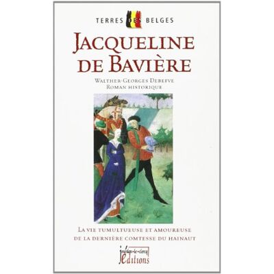 Debefve Jacqueline De Bavière : La Vie Tumultueuse Et Amoureuse De La Dernière Comtesse Du Hainaut : Roman Historique - Publicité Debefve Jacqueline De Bavière : La Vie Tumultueuse Et Amoureuse De La Dernière Comtesse Du Hainaut : Roman Historique - Publicité