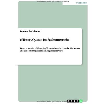 Tamara Rachbauer Ehistoryquests Im Sachunterricht: Konzeption Einer E-Learning Veranstaltung, Bei Der Die Motivation Und Das Selbstregulierte Lernen Gefördert Wird - Publicité Tamara Rachbauer Ehistoryquests Im Sachunterricht: Konzeption Einer E-Learning Veranstaltung, Bei Der Die Motivation Und Das Selbstregulierte Lernen Gefördert Wird - Publicité