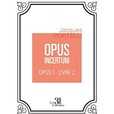 Jacques PORTELLI Opus Incertum : Opus I : Livre 2 - Publicité Jacques PORTELLI Opus Incertum : Opus I : Livre 2 - Publicité