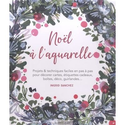 Ingrid Sanchez Noël À L'Aquarelle : Projets & Techniques Faciles En Pas À Pas Pour Décorer Cartes, Étiquettes Cadeaux, Boîtes, Déco, Guirlandes... Publicité Ingrid Sanchez Noël À L'Aquarelle : Projets & Techniques Faciles En Pas À Pas Pour Décorer Cartes, Étiquettes Cadeaux, Boîtes, Déco, Guirlandes... Publicité
