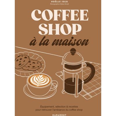 Hoëlle Jego Coffee Shop À La Maison : Équipement, Sélection & Recettes Pour Retrouver L'Ambiance Du Coffee Shop - Publicité Hoëlle Jego Coffee Shop À La Maison : Équipement, Sélection & Recettes Pour Retrouver L'Ambiance Du Coffee Shop - Publicité