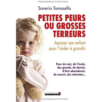 Saverio Tomasella Petites Peurs Ou Grosses Terreurs : Apaiser Son Enfant Pour L'Aider À Grandir : Peur Du Noir, De L'École, Des Grands, De Dormir, D'Être Abandonné, De Mourir, Des Attentats... Publicité Saverio Tomasella Petites Peurs Ou Grosses Terreurs : Apaiser Son Enfant Pour L'Aider À Grandir : Peur Du Noir, De L'École, Des Grands, De Dormir, D'Être Abandonné, De Mourir, Des Attentats... Publicité