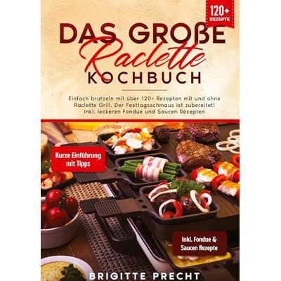 Brigitte Precht Das Große Raclette Kochbuch: Einfach Brutzeln Mit Über 120+ Rezepten Mit Und Ohne Raclette Grill. Der Festtagsschmaus Ist Zubereitet! Inkl. Leckeren Fondue Und Saucen Rezepten - Publicité Brigitte Precht Das Große Raclette Kochbuch: Einfach Brutzeln Mit Über 120+ Rezepten Mit Und Ohne Raclette Grill. Der Festtagsschmaus Ist Zubereitet! Inkl. Leckeren Fondue Und Saucen Rezepten - Publicité