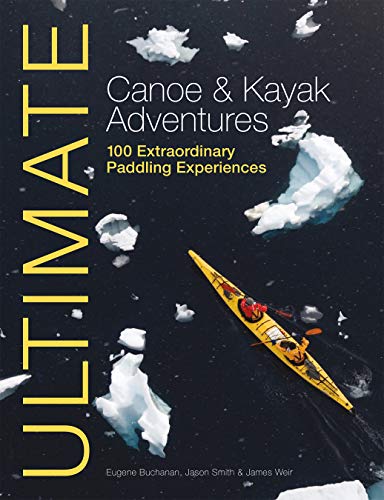 Jason Smith Ultimate Canoe And Kayak Adventures: 100 Extraordinary Paddling Experiences (Ultimate Adventures)