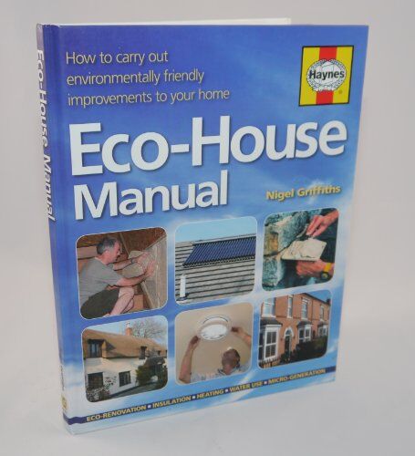 Nigel Griffiths The Eco-House Manual: How To Carry Out Environmentally Friendly Improvements To Your Home