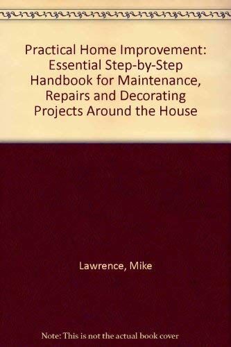 Mike Lawrence Practical Home Improvement: Essential Step-By-Step Handbook For Maintenance, Repairs And Decorating Projects Around The House