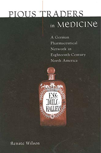 Renate Wilson Pious Traders In Medicine: A German Pharmaceutical Network In Eighteenth-Century North America (Max Kade Research Institute: Germans Beyond Europe)