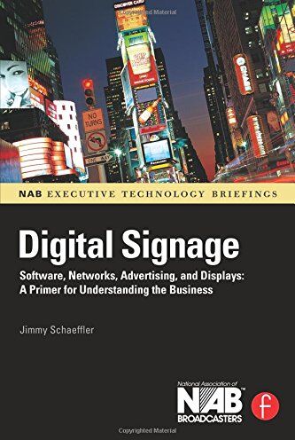 Jimmy Schaeffler Digital Signage: Software, Networks, Advertising, And Displays: A Primer For Understanding The Business (Nab Executive Technology Briefings)