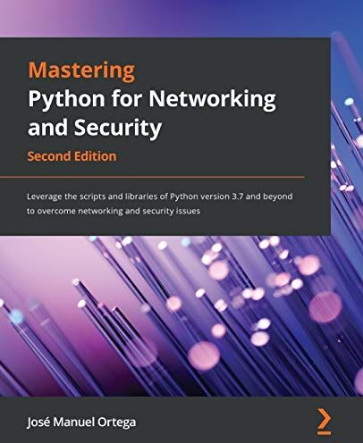 Ortega, Jose Manuel Mastering Python For Networking And Security: Leverage The Scripts And Libraries Of Python Version 3.7 And Beyond To Overcome Networking And Security Issues, 2nd Edition