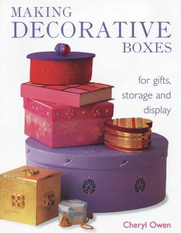 Cheryl Owen Owen, C: Making Decorative Boxes: For Gifts, Storage And Display