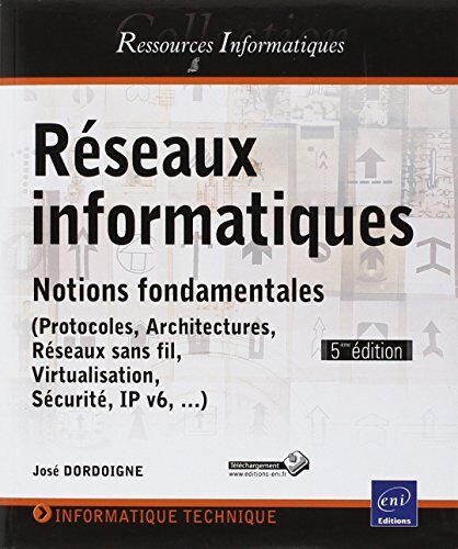 José Dordoigne Réseaux Informatiques - Notions Fondamentales ((Protocoles, Architectures, Réseaux Sans Fil, Virtualisation, Sécurité, Ip V6, ...) (5ème Édition)