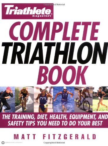 Matt Fitzgerald Triathlete Magazine'S Complete Triathlon Book: The Training, Diet, Health, Equipment, And Safety Tips You Need To Do Your