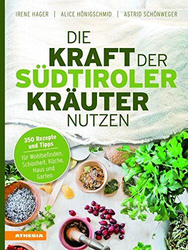 Irene Hager Die Kraft Der Südtiroler Kräuter Nutzen: 350 Rezepte Und Tipps Für Wohlbefinden, Schönheit, Küche, Haus Und Garten