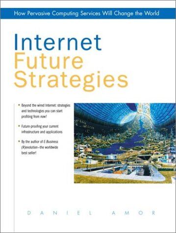 Daniel Amor Internet Future Strategies: How Pervasive Computing Services Will Change The World