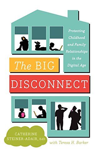 Steiner-Adair, Catherine, EdD. The Big Disconnect: Protecting Childhood And Family Relationships In The Digital Age