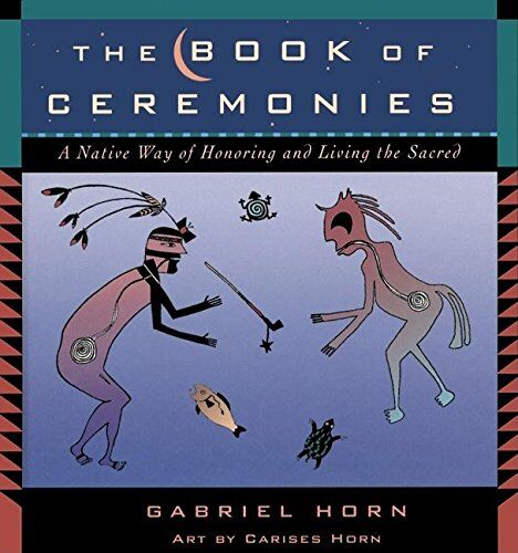 Gabriel Horn The Book Of Ceremonies: A Native Way Of Living And Honoring The Sacred