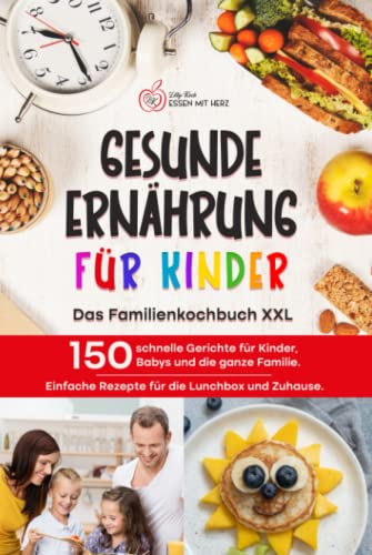 Lilly Koch Gesunde Ernährung Für Kinder: Das Familienkochbuch Xxl: 150 Schnelle Gerichte Für Kinder, Babys Und Die Ganze Familie. Einfache Rezepte Für Die Lunchbox Und Zuhause.