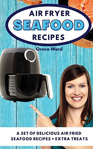 Grace Ward Air Fryer Seafood Recipes: A Set Of Delicious Air Fried Seafood Recipes + Extra Treats