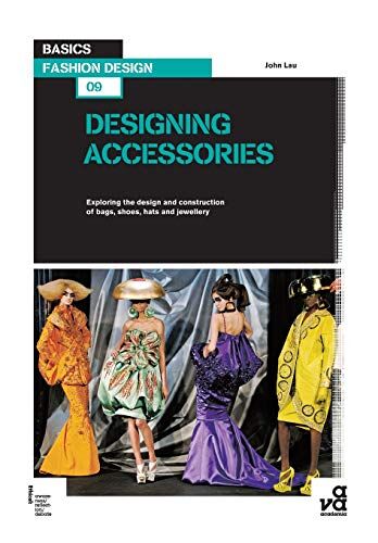 John Lau Basics Fashion Design 09: Designing Accessories: Exploring The Design And Construction Of Bags, Shoes, Hats And Jewellery