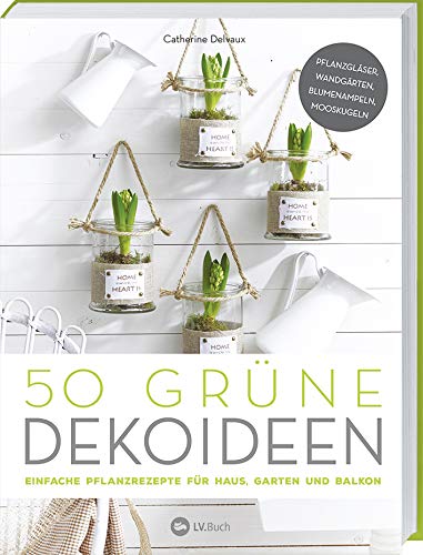 LV.Buch 50 Grüne Dekoideen: Einfache Pflanzrezepte Für Haus, Garten Und Balkon