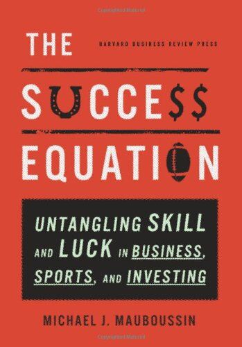 Mauboussin, Michael J. The Success Equation: Untangling Skill And Luck In Business, Sports, And Investing